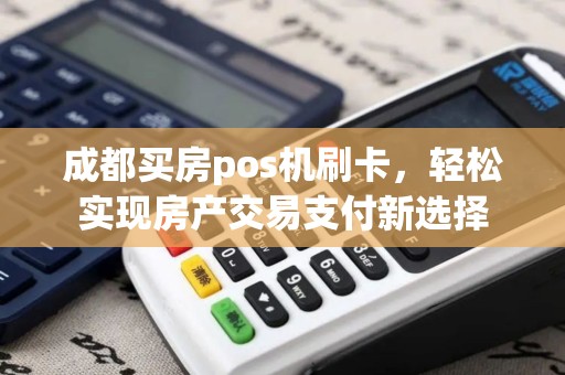 成都买房pos机刷卡,轻松实现房产交易支付新选择 成都买房pos机刷卡,轻松实现房产交易支付新选择