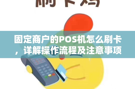 固定商户的POS机怎么刷卡，详解操作流程及注意事项