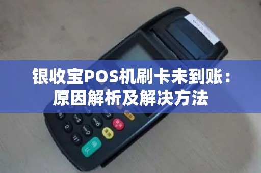 银收宝POS机刷卡未到账：原因解析及解决方法