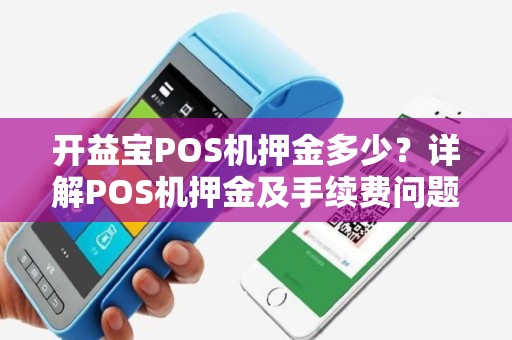 开益宝POS机押金多少？详解POS机押金及手续费问题