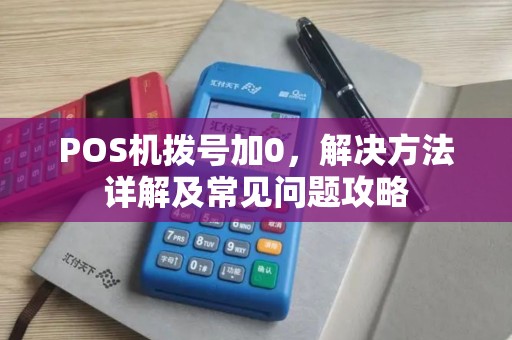 POS机拨号加0，解决方法详解及常见问题攻略