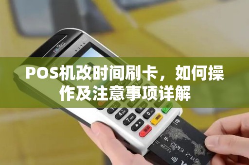 POS机改时间刷卡,如何操作及注意事项详解 POS机改时间刷卡,如何操作及注意事项详解