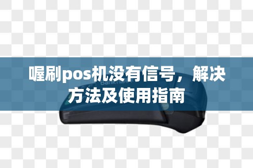 喔刷pos机没有信号，解决方法及使用指南