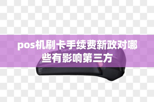 pos机刷卡手续费新政对哪些有影响第三方