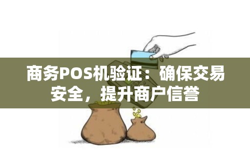 商务POS机验证：确保交易安全，提升商户信誉
