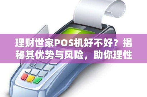 理财世家POS机好不好？揭秘其优势与风险，助你理性选择