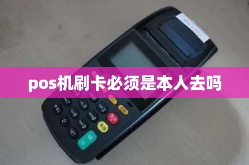 pos机刷卡必须是本人去吗