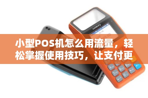 小型POS机怎么用流量，轻松掌握使用技巧，让支付更便捷