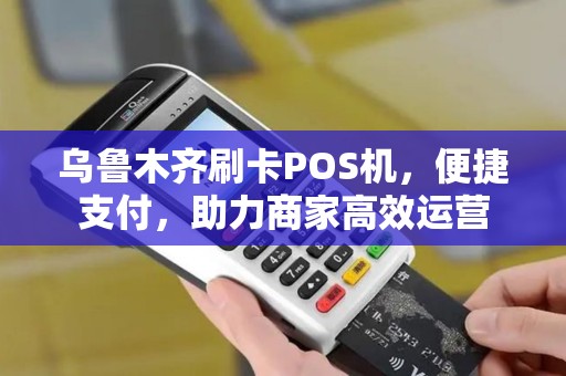 乌鲁木齐刷卡POS机，便捷支付，助力商家高效运营