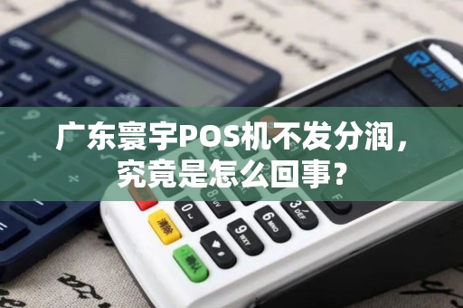 广东寰宇POS机不发分润，究竟是怎么回事？