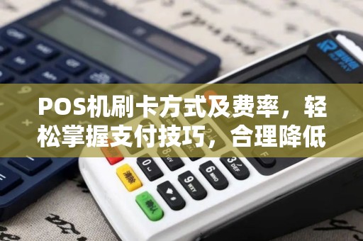 POS机刷卡方式及费率,轻松掌握支付技巧,合理降低交易成本 POS机刷卡方式及费率,轻松掌握支付技巧,合理降低交易成本