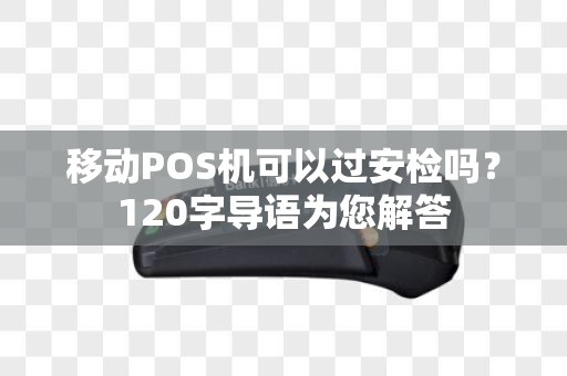 移动POS机可以过安检吗?120字导语为您解答 移动POS机可以过安检吗?120字导语为您解答