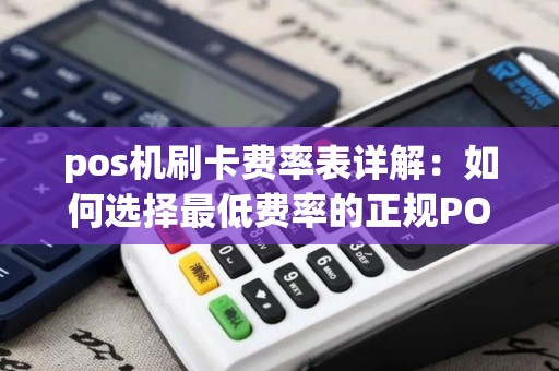 pos机刷卡费率表详解:如何选择最低费率的正规POS机? pos机刷卡费率表详解:如何选择最低费率的正规POS机?