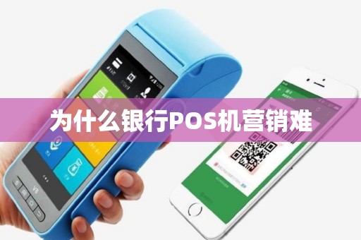 为什么银行POS机营销难 为什么银行POS机营销难