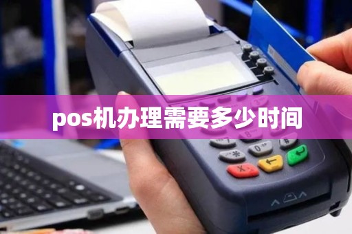 pos机办理需要多少时间 pos机办理需要多少时间