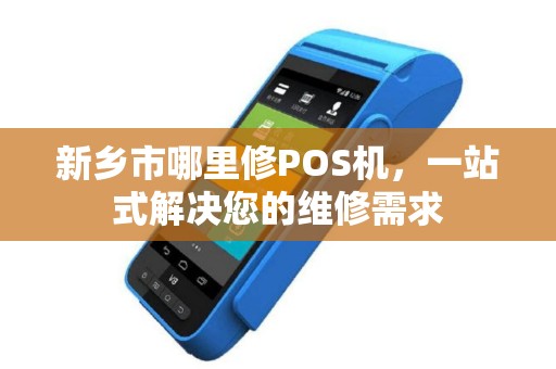 新乡市哪里修POS机，一站式解决您的维修需求
