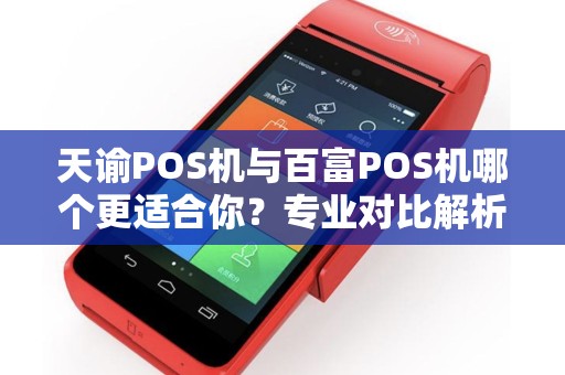 天谕POS机与百富POS机哪个更适合你？专业对比解析，助你选出最佳POS机