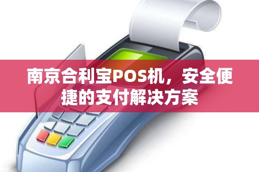 南京合利宝POS机，安全便捷的支付解决方案