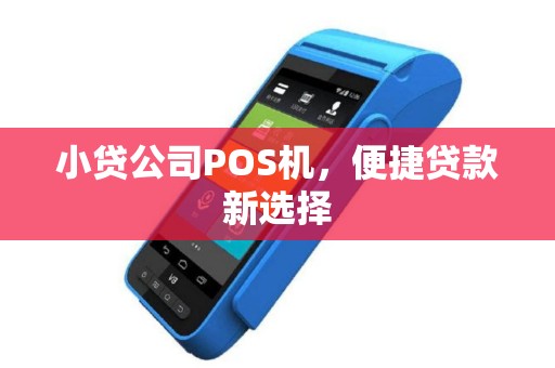 小贷公司POS机，便捷贷款新选择