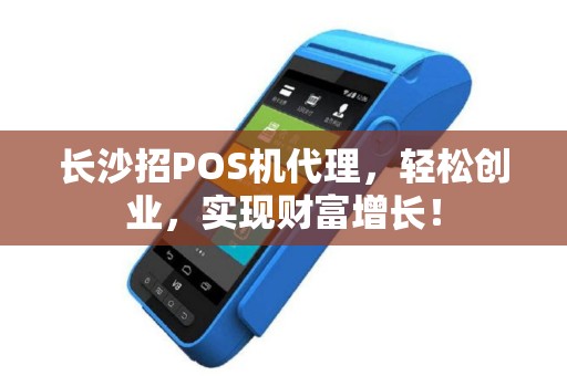 长沙招POS机代理，轻松创业，实现财富增长！