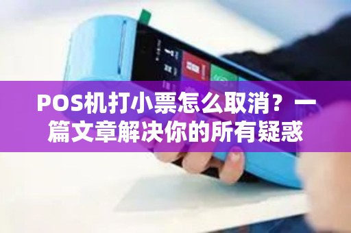 POS机打小票怎么取消?一篇文章解决你的所有疑惑 POS机打小票怎么取消?一篇文章解决你的所有疑惑
