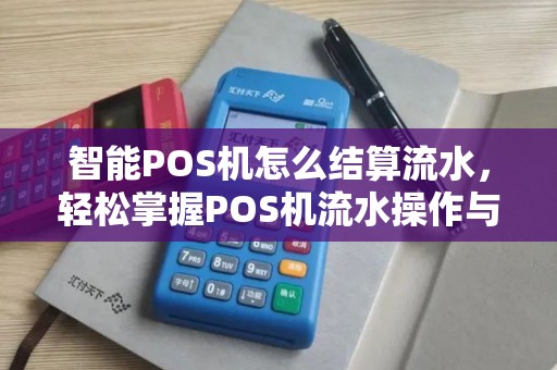 智能POS机怎么结算流水，轻松掌握POS机流水操作与查询技巧