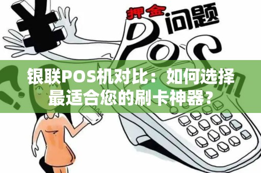 银联POS机对比:如何选择最适合您的刷卡神器? 银联POS机对比:如何选择最适合您的刷卡神器?
