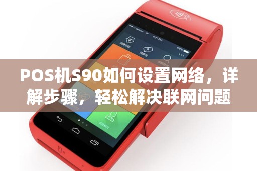 POS机S90如何设置网络，详解步骤，轻松解决联网问题