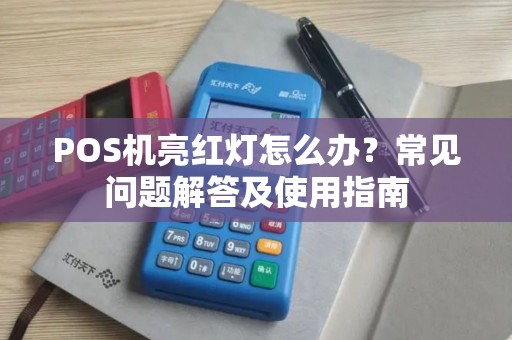 POS机亮红灯怎么办？常见问题解答及使用指南