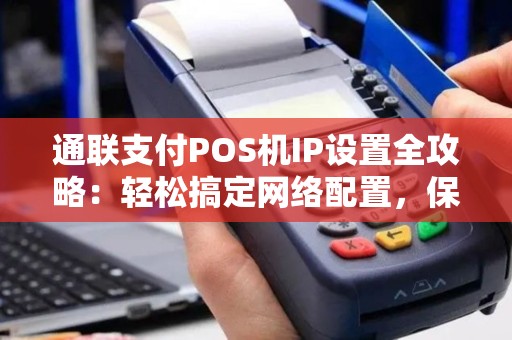 通联支付POS机IP设置全攻略：轻松搞定网络配置，保障交易顺畅