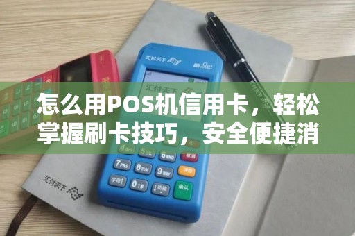 怎么用POS机信用卡，轻松掌握刷卡技巧，安全便捷消费