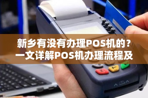 新乡有没有办理POS机的？一文详解POS机办理流程及注意事项