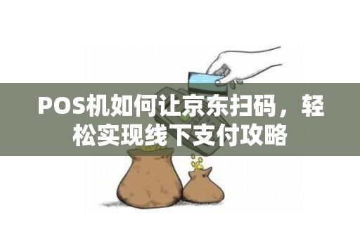 POS机如何让京东扫码，轻松实现线下支付攻略