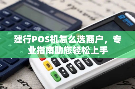 建行POS机怎么选商户,专业指南助您轻松上手 建行POS机怎么选商户,专业指南助您轻松上手