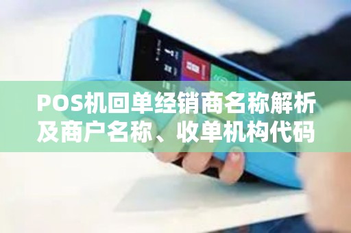 POS机回单经销商名称解析及商户名称、收单机构代码、经营地址填写指南