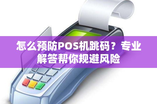 怎么预防POS机跳码?专业解答帮你规避风险 怎么预防POS机跳码?专业解答帮你规避风险