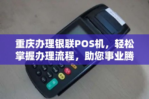 重庆办理银联POS机,轻松掌握办理流程,助您事业腾飞 重庆办理银联POS机,轻松掌握办理流程,助您事业腾飞