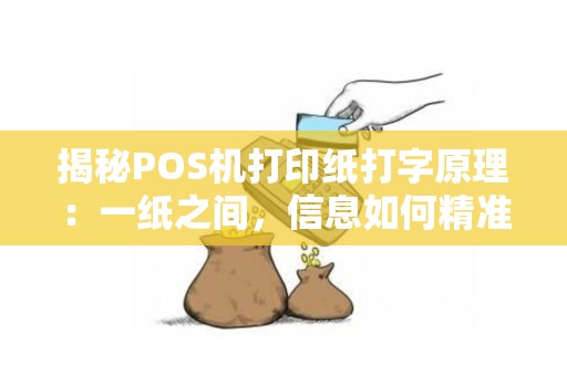 揭秘POS机打印纸打字原理：一纸之间，信息如何精准呈现