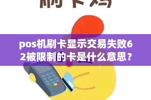 pos机刷卡显示交易失败62被限制的卡是什么意思？