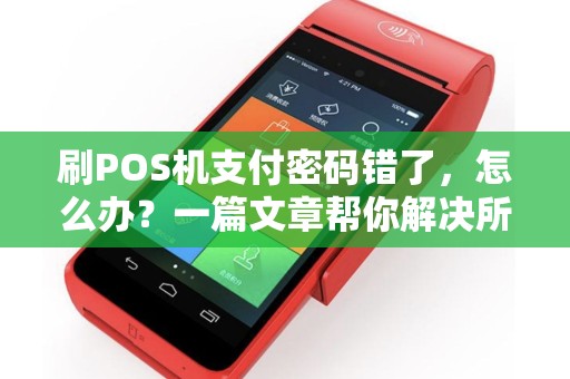 刷POS机支付密码错了，怎么办？一篇文章帮你解决所有疑惑
