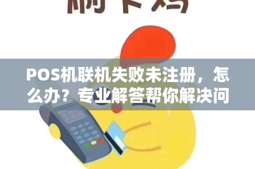 POS机联机失败未注册，怎么办？专业解答帮你解决问题