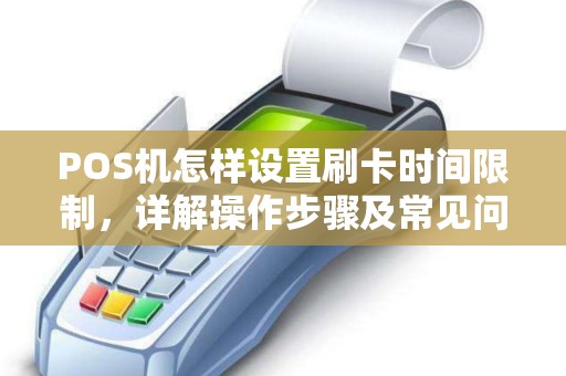 POS机怎样设置刷卡时间限制，详解操作步骤及常见问题