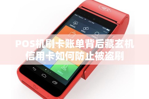 POS机刷卡账单背后藏玄机信用卡如何防止被盗刷