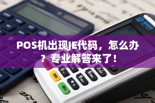 POS机出现JE代码,怎么办?专业解答来了! POS机出现JE代码,怎么办?专业解答来了!