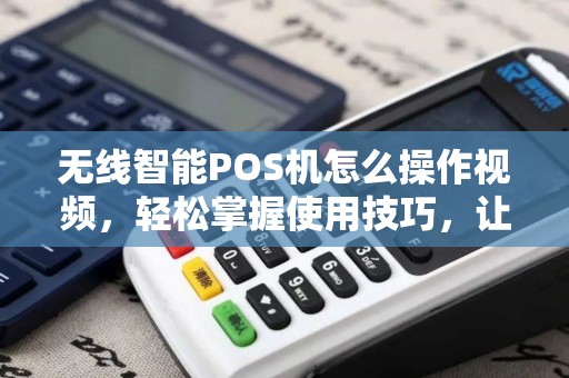 无线智能POS机怎么操作视频，轻松掌握使用技巧，让收款更便捷