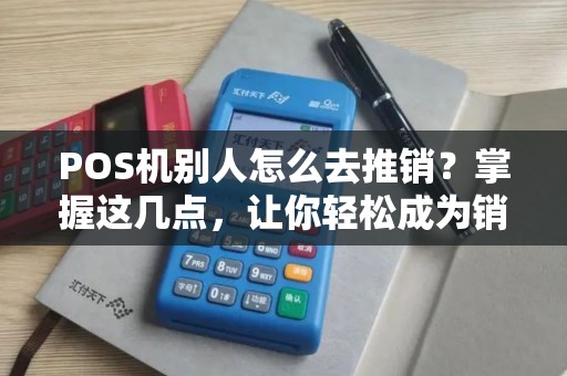POS机别人怎么去推销？掌握这几点，让你轻松成为销售高手