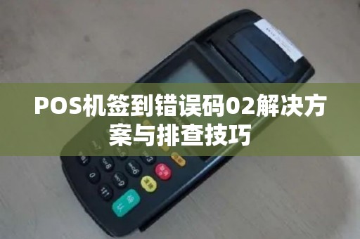 POS机签到错误码02解决方案与排查技巧