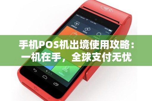 手机POS机出境使用攻略：一机在手，全球支付无忧