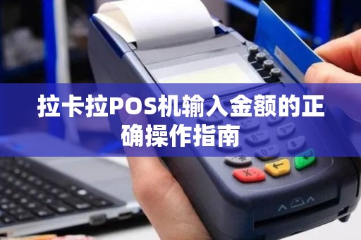 拉卡拉POS机输入金额的正确操作指南 拉卡拉POS机输入金额的正确操作指南