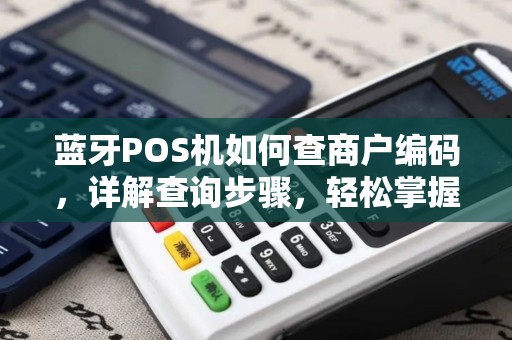 蓝牙POS机如何查商户编码,详解查询步骤,轻松掌握商户编号查询技巧 蓝牙POS机如何查商户编码,详解查询步骤,轻松掌握商户编号查询技巧